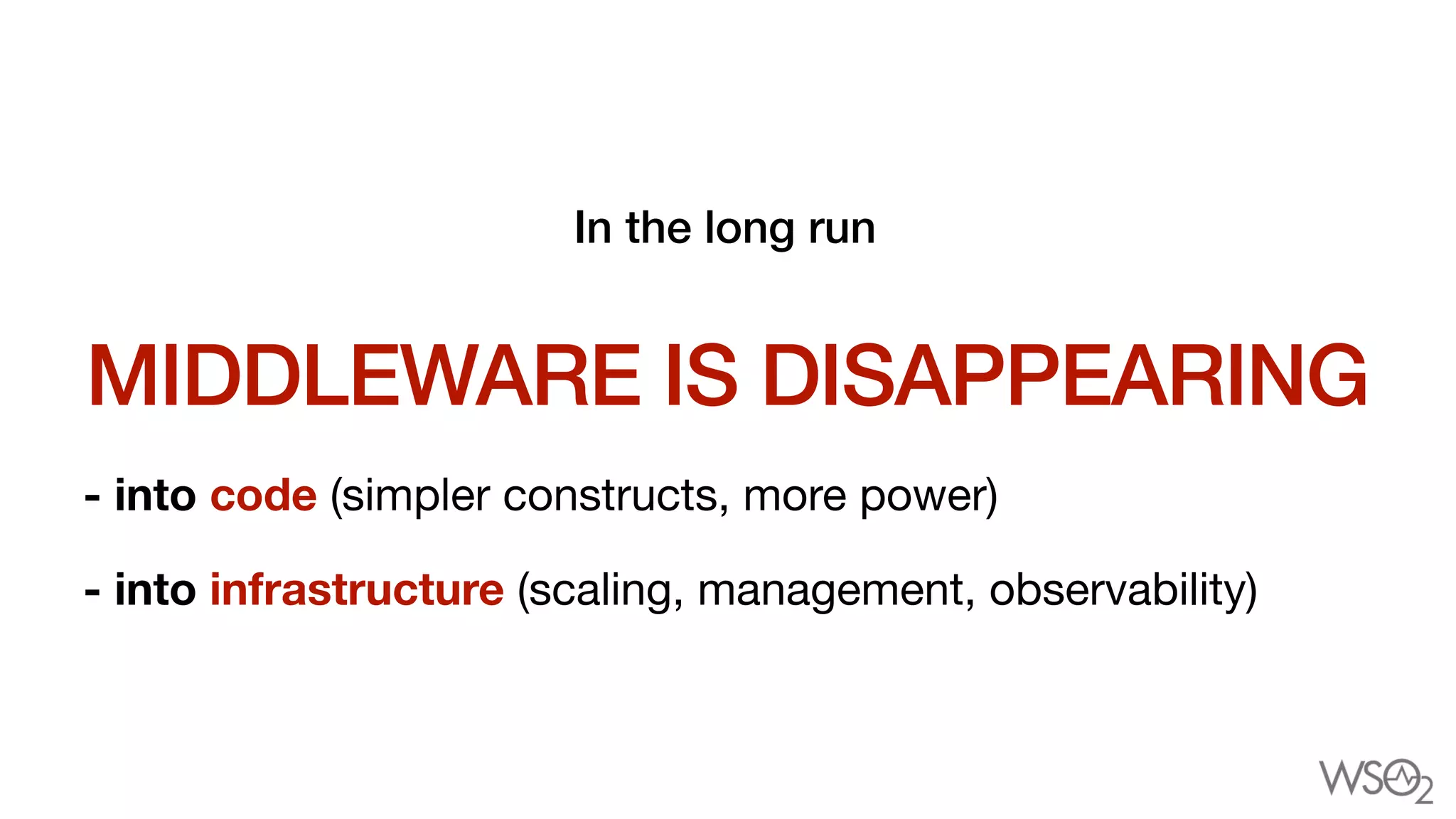 MIDDLEWARE IS DISAPPEARING
In the long run


- into code (simpler constructs, more power)
- into infrastructure (scaling, management, observability)
 