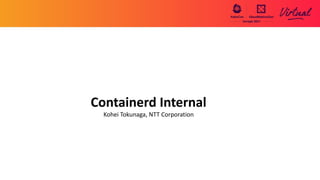 Containerd Internal
Kohei Tokunaga, NTT Corporation
 