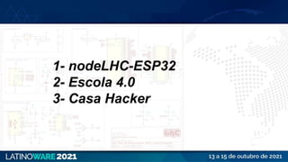 1- nodeLHC-ESP32
2- Escola 4.0
3- Casa Hacker
 