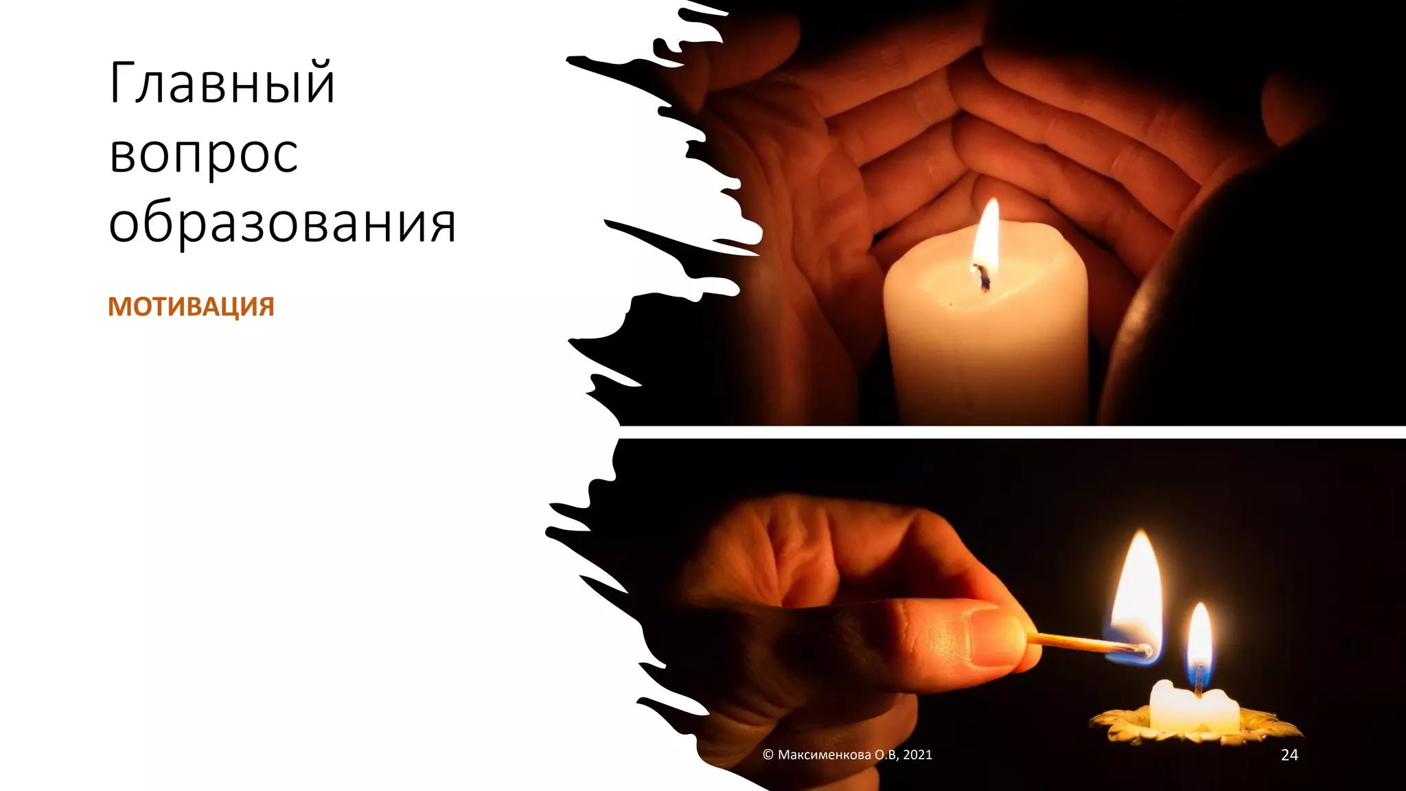 Главный
вопрос
образования
МОТИВАЦИЯ
© Максименкова О.В, 2021 24
 