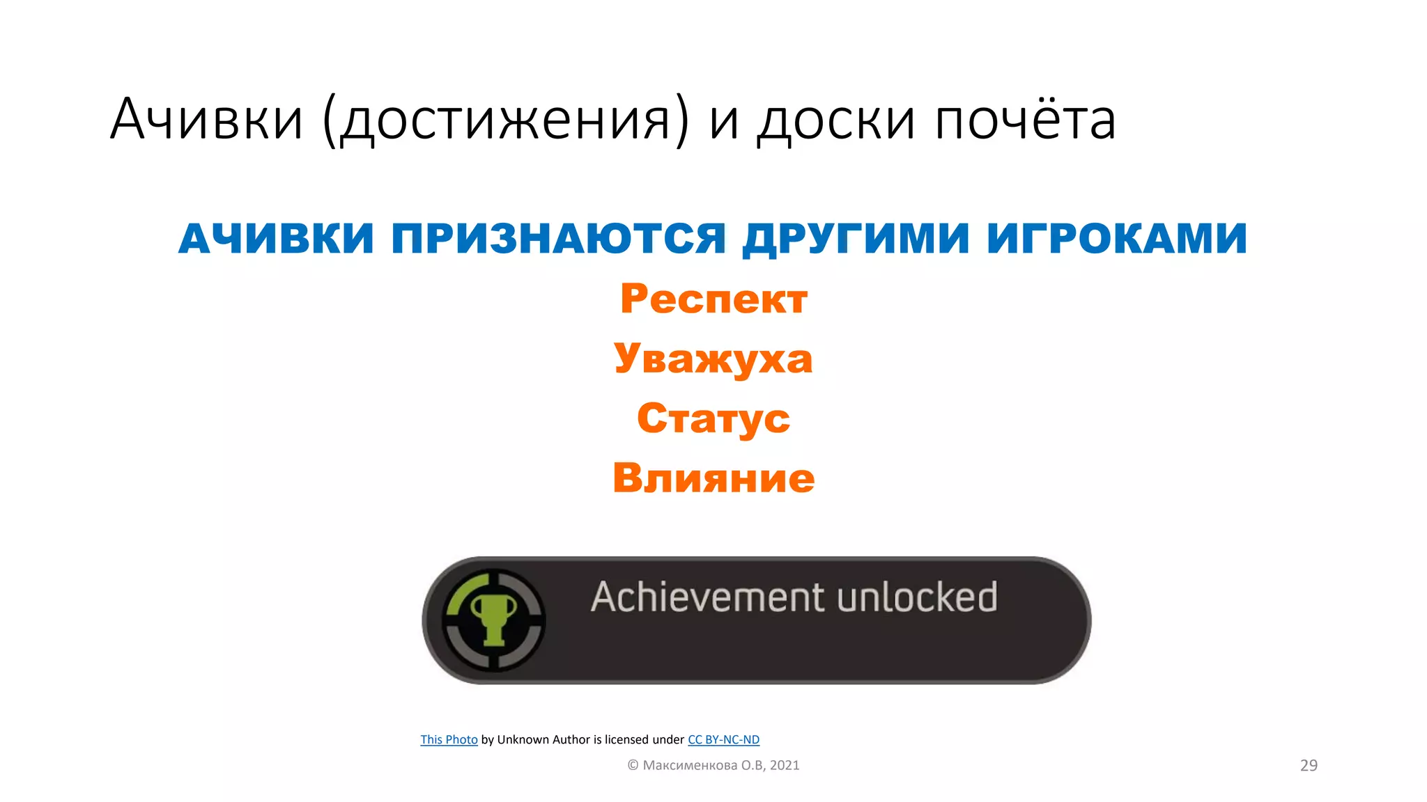 Ачивки (достижения) и доски почёта
АЧИВКИ ПРИЗНАЮТСЯ ДРУГИМИ ИГРОКАМИ
Респект
Уважуха
Статус
Влияние
© Максименкова О.В, 2021 29
This Photo by Unknown Author is licensed under CC BY-NC-ND
 