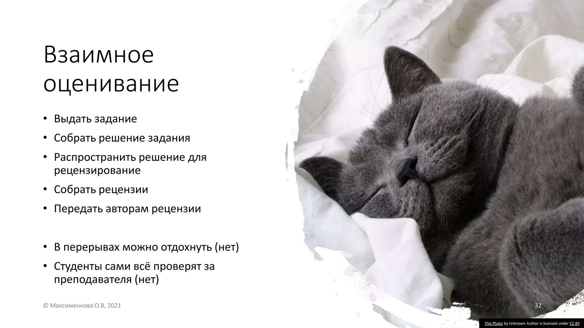 Взаимное
оценивание
• Выдать задание
• Собрать решение задания
• Распространить решение для
рецензирование
• Собрать рецензии
• Передать авторам рецензии
• В перерывах можно отдохнуть (нет)
• Студенты сами всё проверят за
преподавателя (нет)
© Максименкова О.В, 2021 32
This Photo by Unknown Author is licensed under CC BY
 