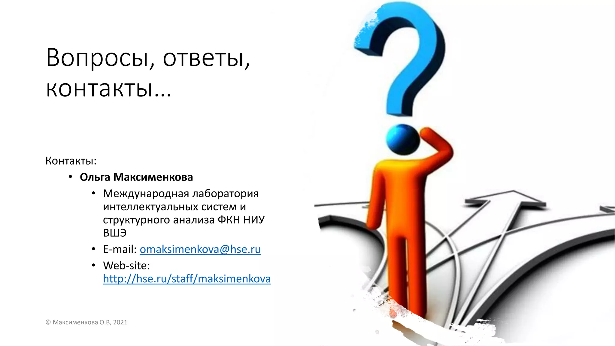 Вопросы, ответы,
контакты…
Контакты:
• Ольга Максименкова
• Международная лаборатория
интеллектуальных систем и
структурного анализа ФКН НИУ
ВШЭ
• E-mail: omaksimenkova@hse.ru
• Web-site:
http://hse.ru/staff/maksimenkova
© Максименкова О.В, 2021 43
 