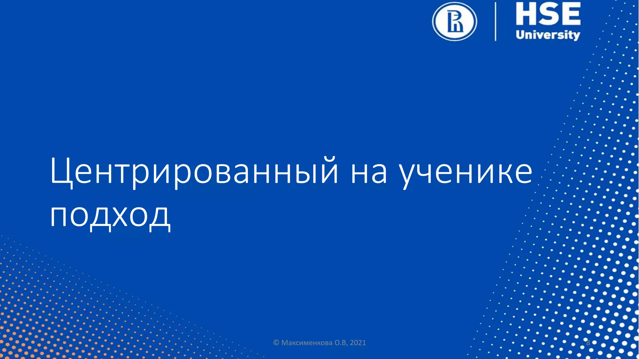 Центрированный на ученике
подход
© Максименкова О.В, 2021 8
 
