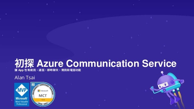 初探 Azure Communication Service
讓 App 也有視訊、通話、即時聊天、簡訊和電話功能
Alan Tsai
 
