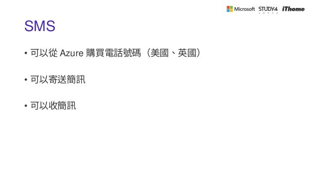 SMS
• 可以從 Azure 購買電話號碼（美國、英國）
• 可以寄送簡訊
• 可以收簡訊
 