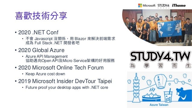 喜歡技術分享
• 2020 .NET Conf
• 不會 Javascript 沒關係，用 Blazor 來解決前端需求
成為 Full Stack .NET 開發者吧
• 2020 Global Azure
• Azure API Management
協助邁向Open API及Micro Service架構的好用服務
• 2020 Microsoft Online Tech Forum
• Keep Azure cost down
• 2019 Microsoft Insider DevTour Taipei
• Future proof your desktop apps with .NET core
 