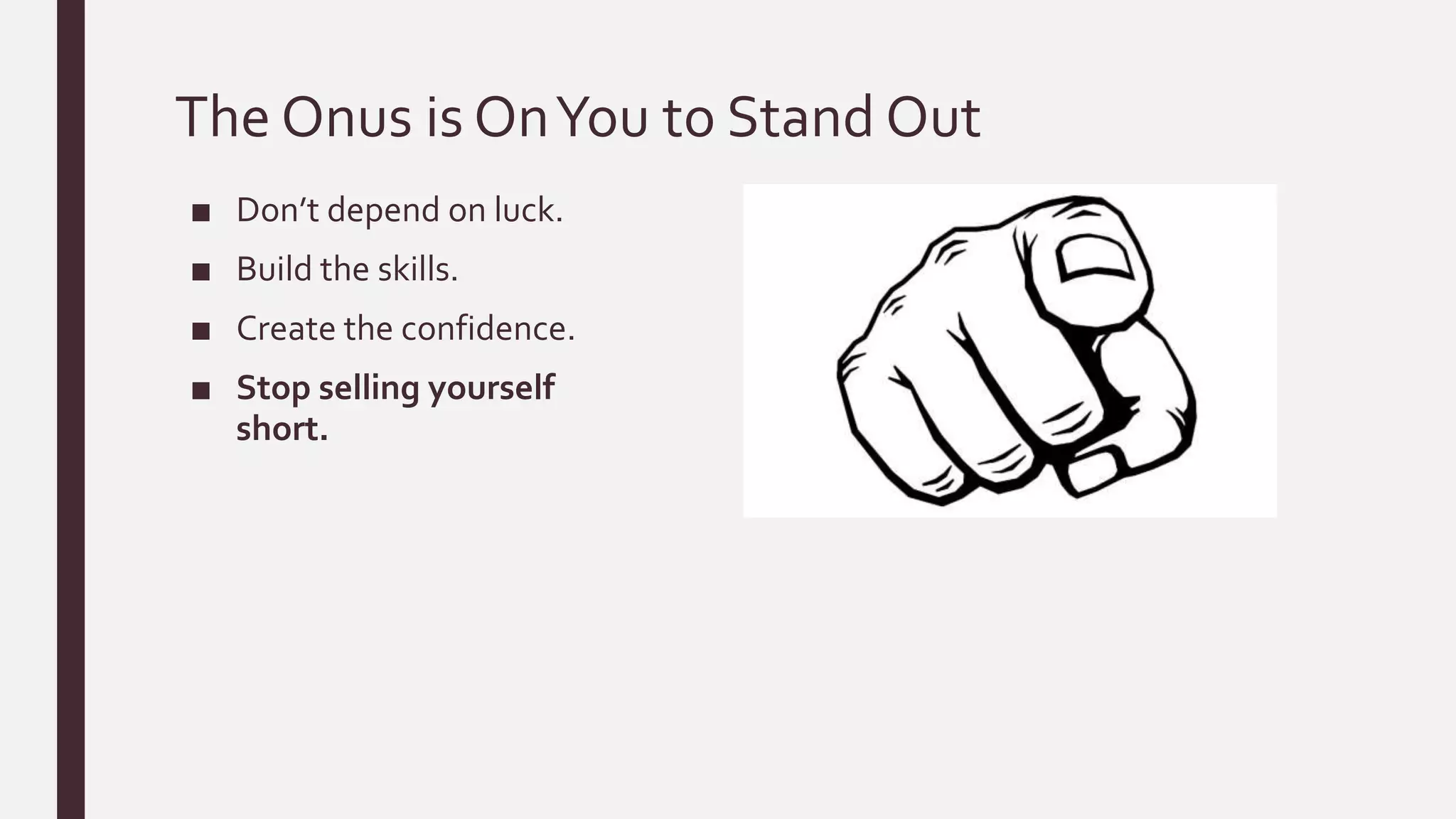 The Onus is OnYou to Stand Out
■ Don’t depend on luck.
■ Build the skills.
■ Create the confidence.
■ Stop selling yourself
short.
 