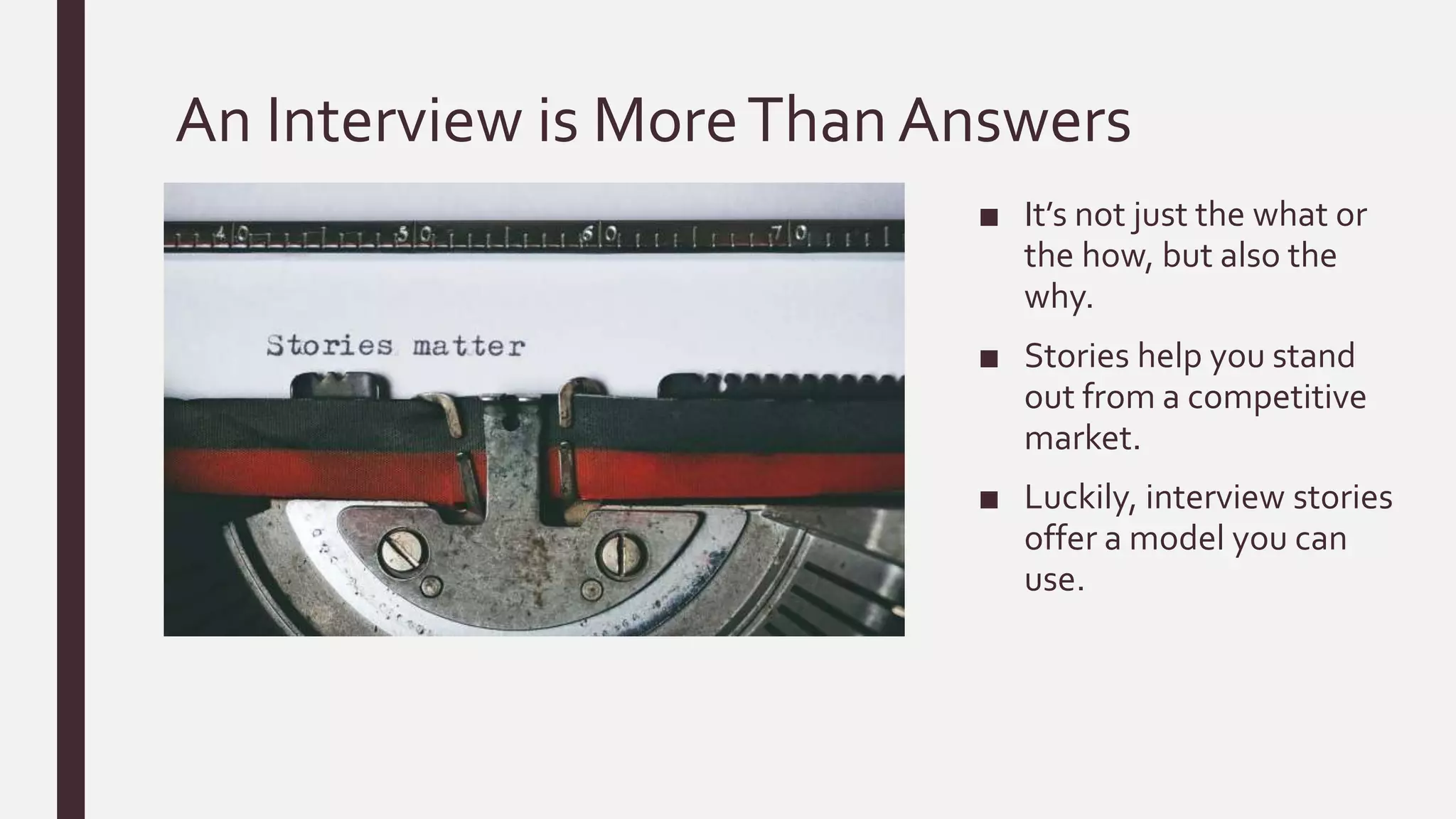 An Interview is MoreThanAnswers
■ It’s not just the what or
the how, but also the
why.
■ Stories help you stand
out from a competitive
market.
■ Luckily, interview stories
offer a model you can
use.
 