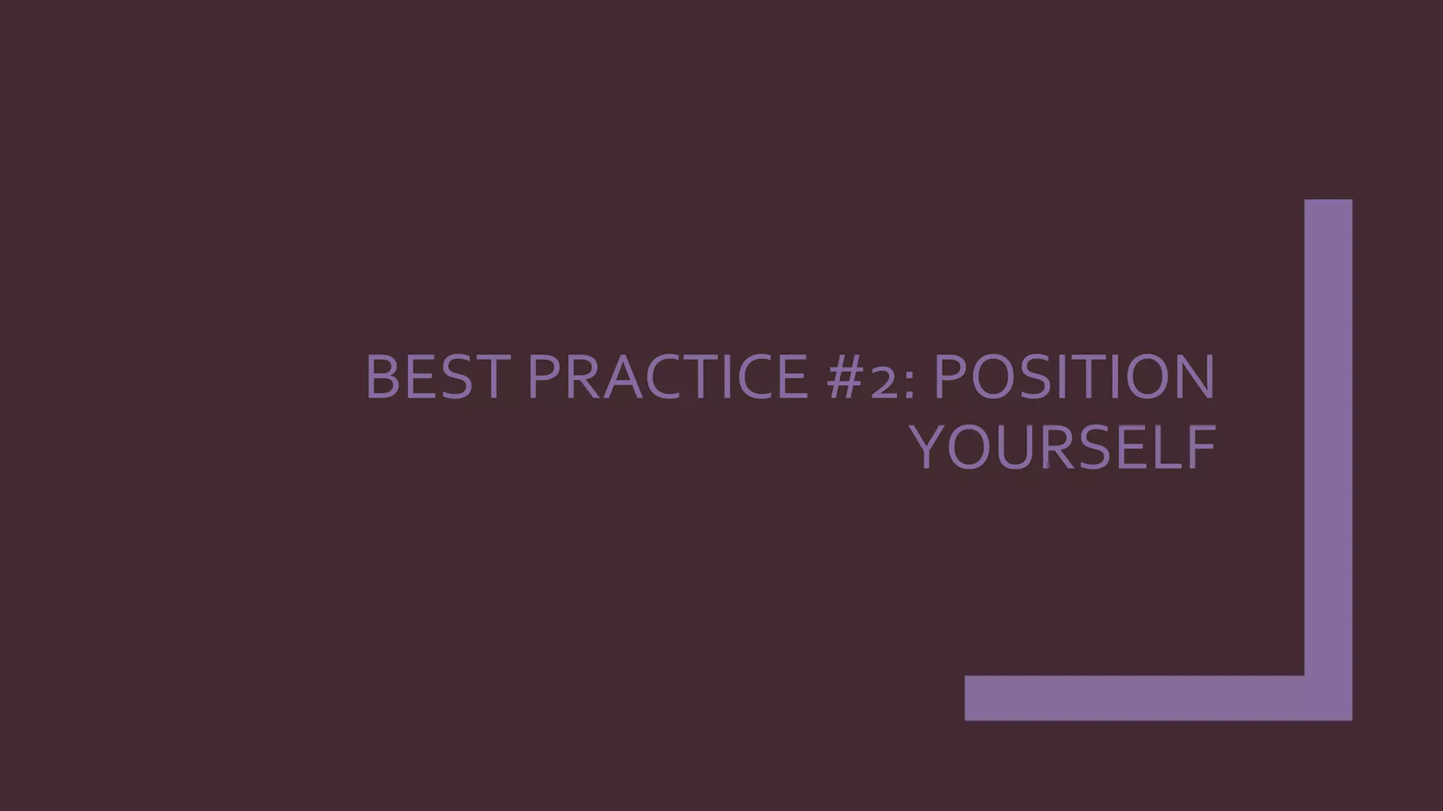 BEST PRACTICE #2: POSITION
YOURSELF
 
