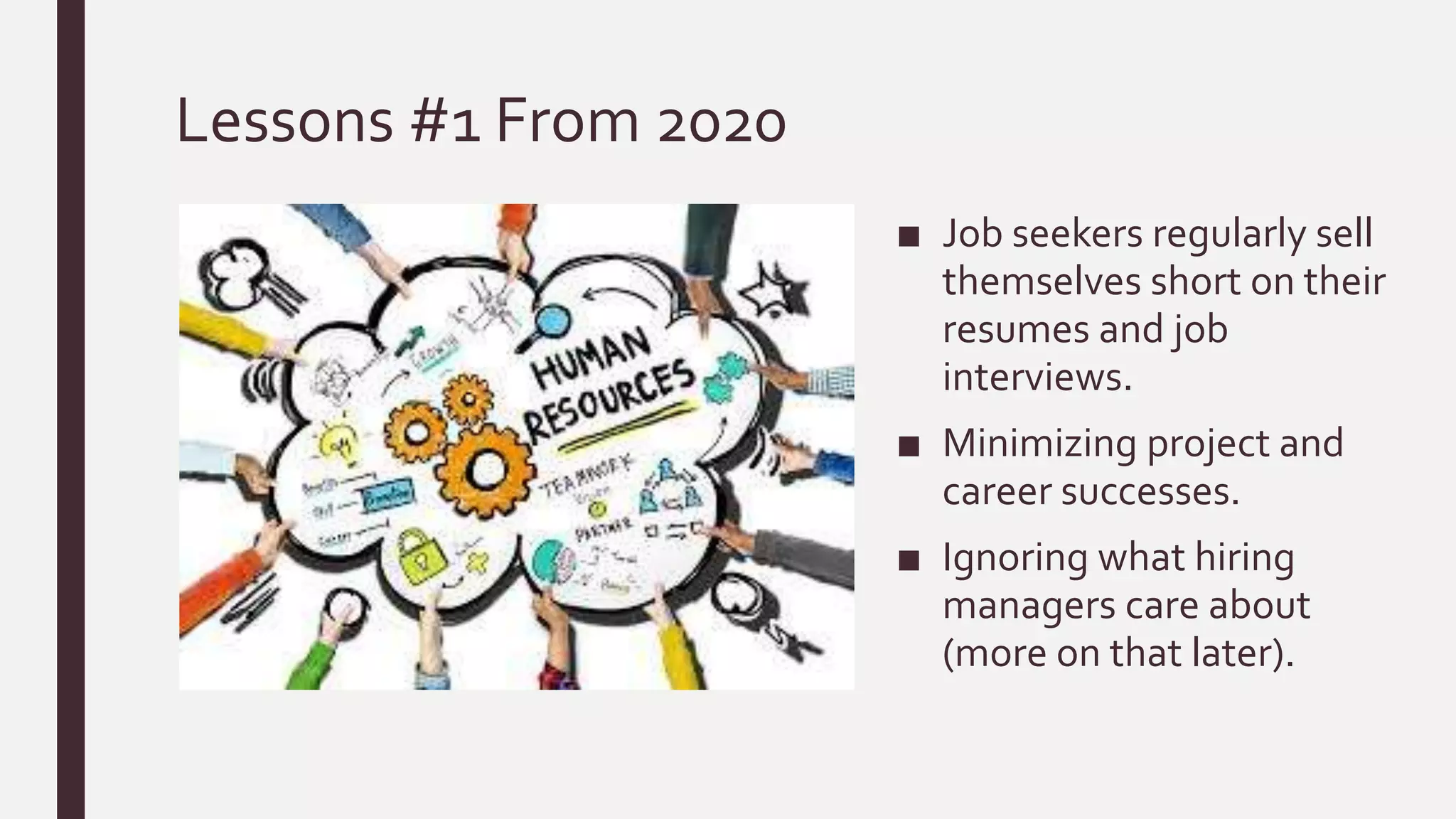 Lessons #1 From 2020
■ Job seekers regularly sell
themselves short on their
resumes and job
interviews.
■ Minimizing project and
career successes.
■ Ignoring what hiring
managers care about
(more on that later).
 