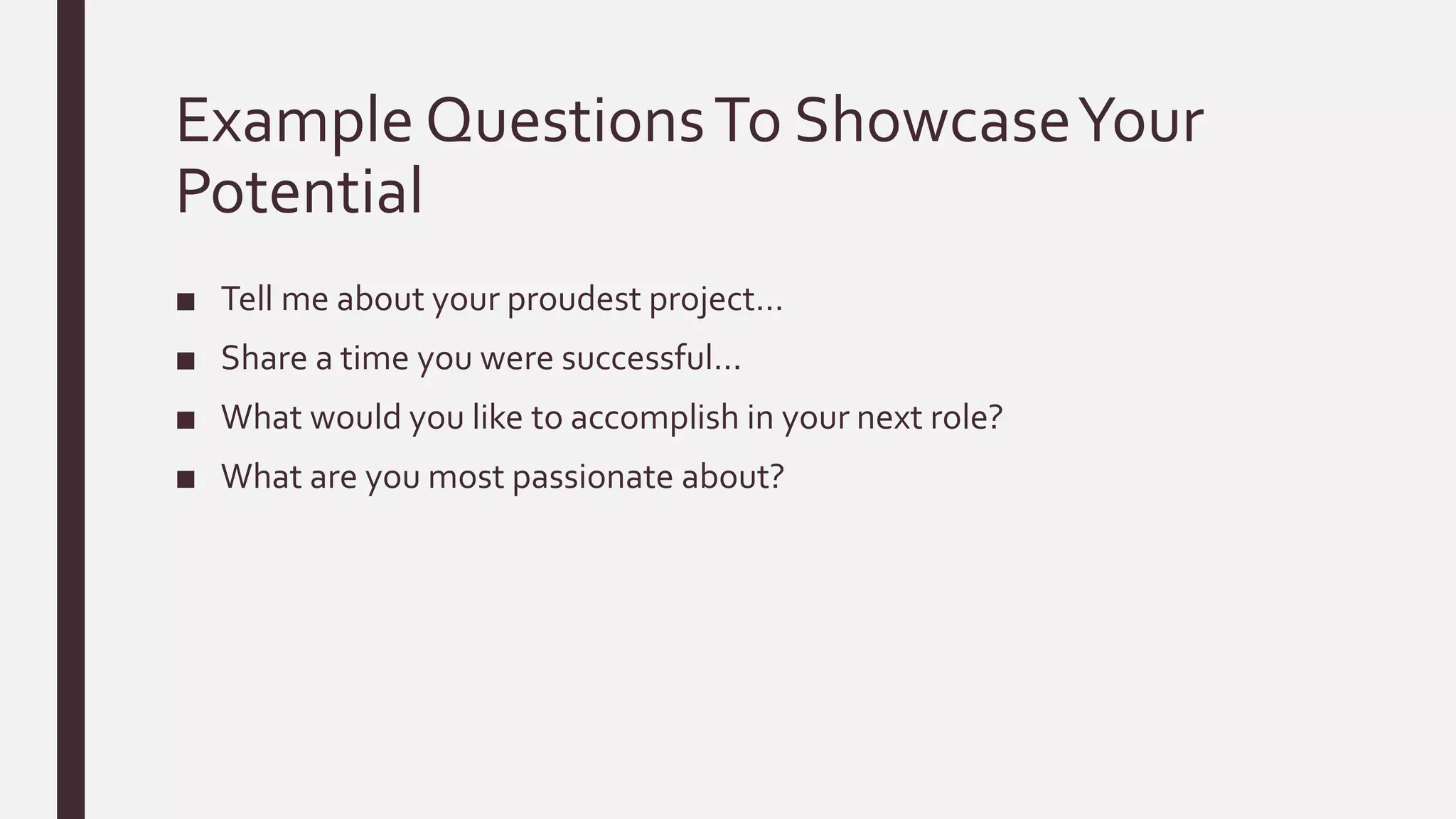Example QuestionsTo ShowcaseYour
Potential
■ Tell me about your proudest project…
■ Share a time you were successful…
■ What would you like to accomplish in your next role?
■ What are you most passionate about?
 