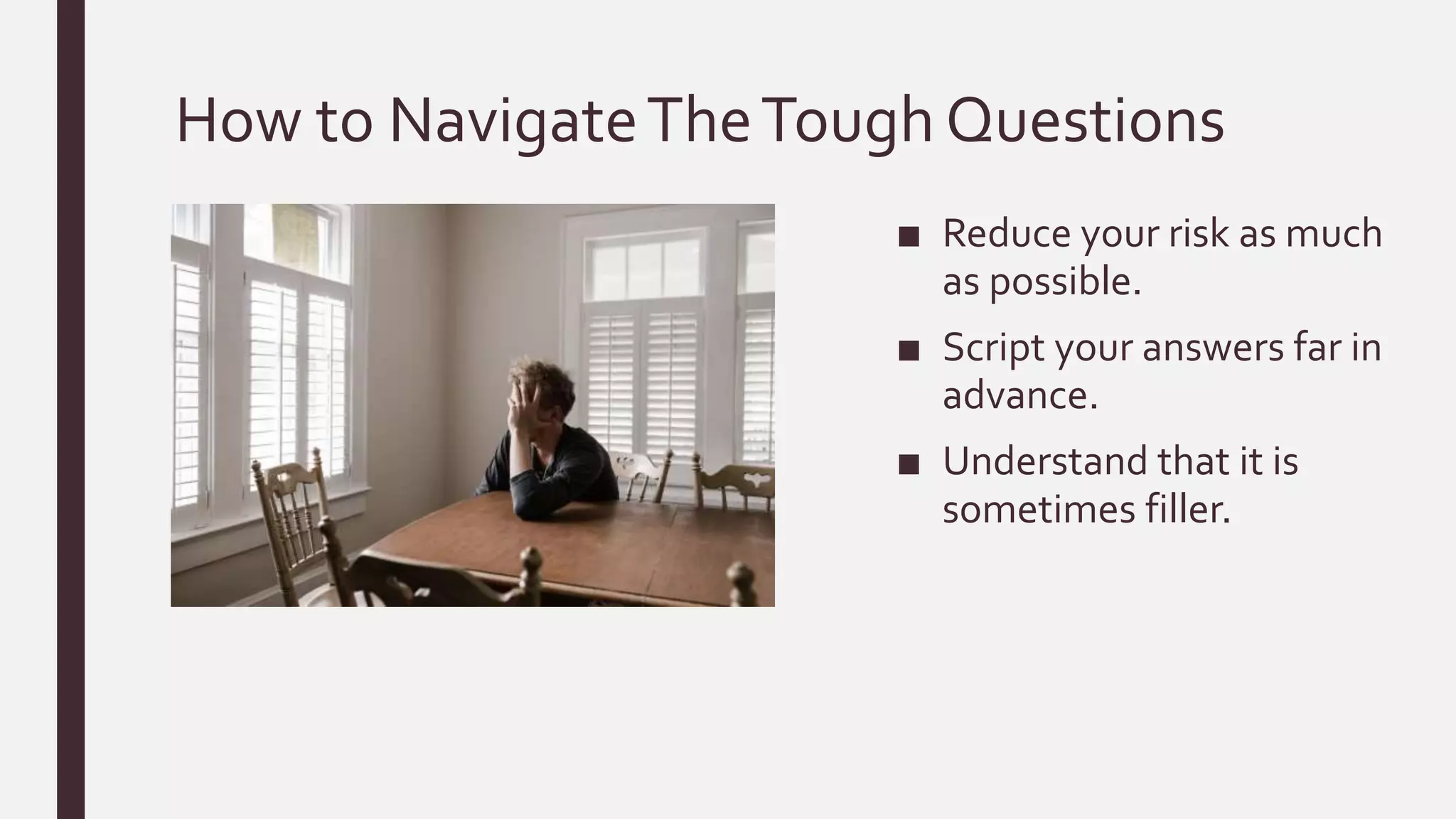 How to NavigateTheTough Questions
■ Reduce your risk as much
as possible.
■ Script your answers far in
advance.
■ Understand that it is
sometimes filler.
 