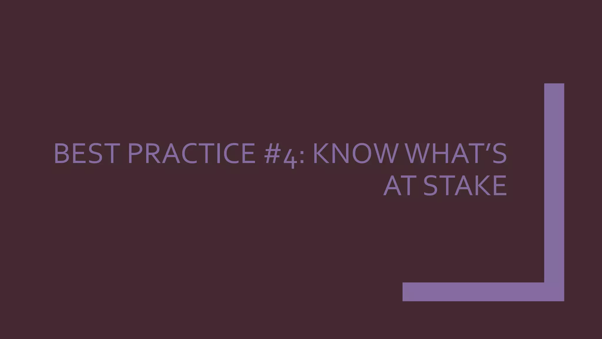 BEST PRACTICE #4: KNOWWHAT’S
AT STAKE
 