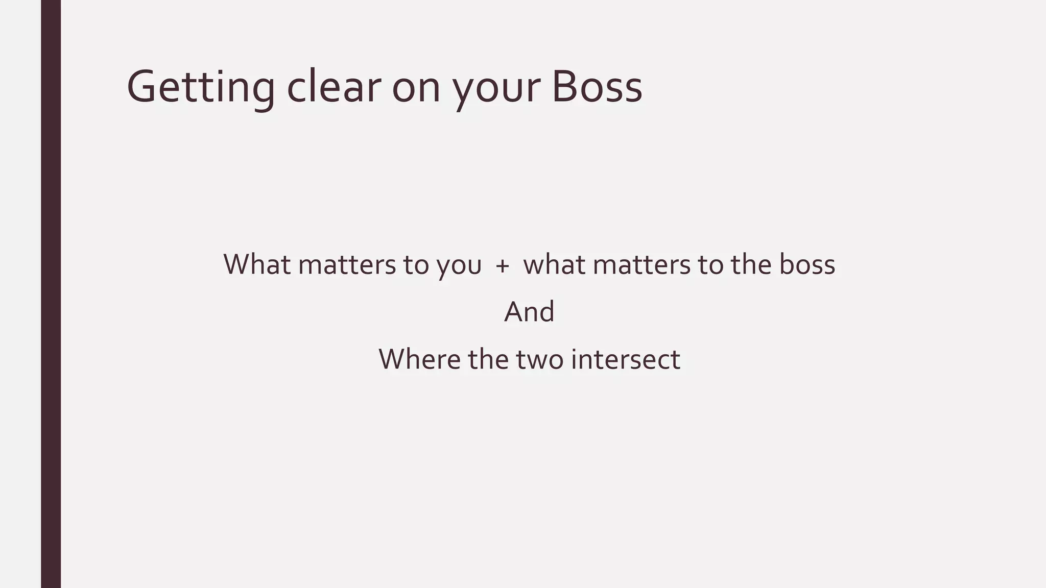 Getting clear on your Boss
What matters to you + what matters to the boss
And
Where the two intersect
 