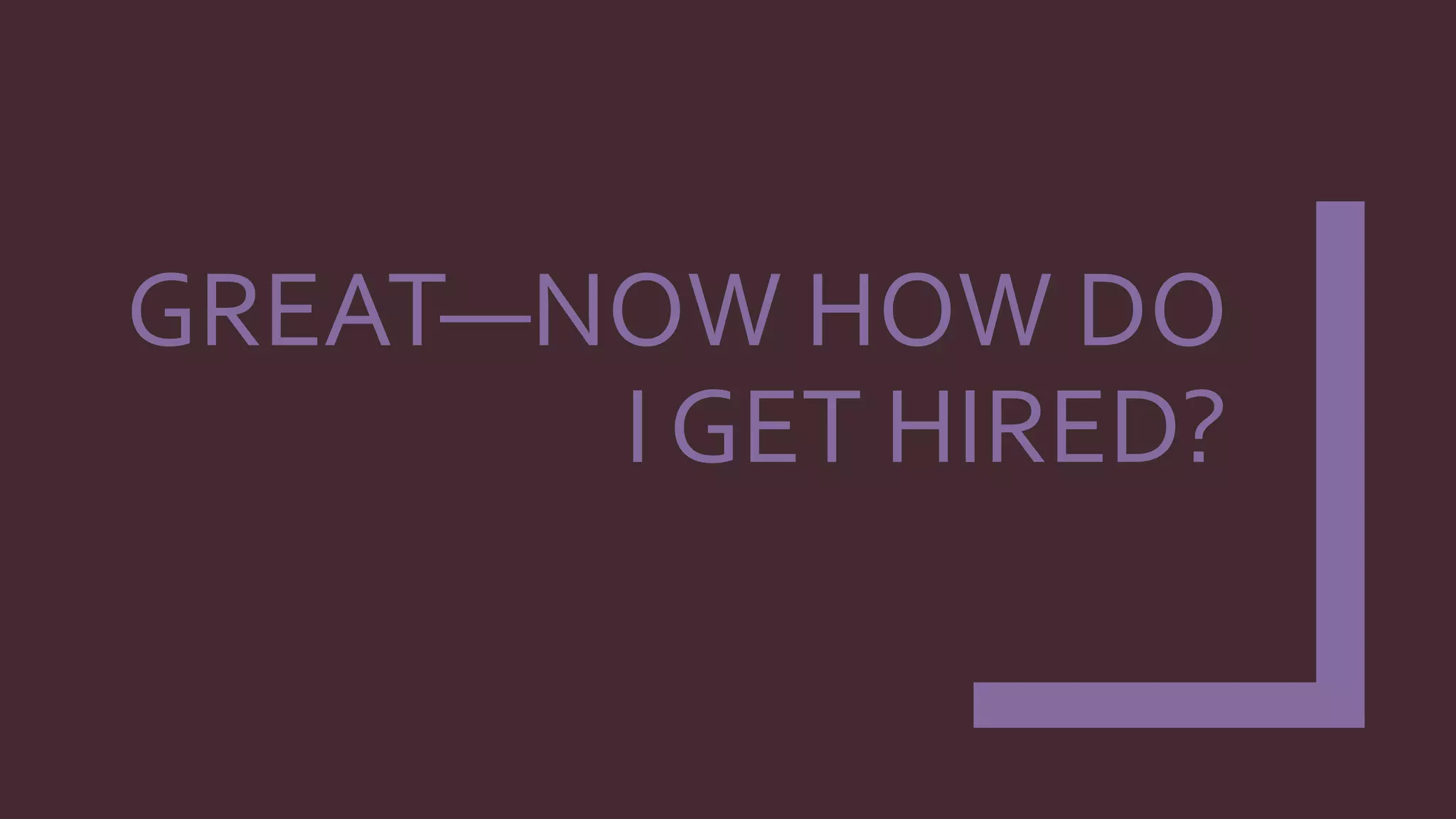 GREAT—NOW HOW DO
I GET HIRED?
 