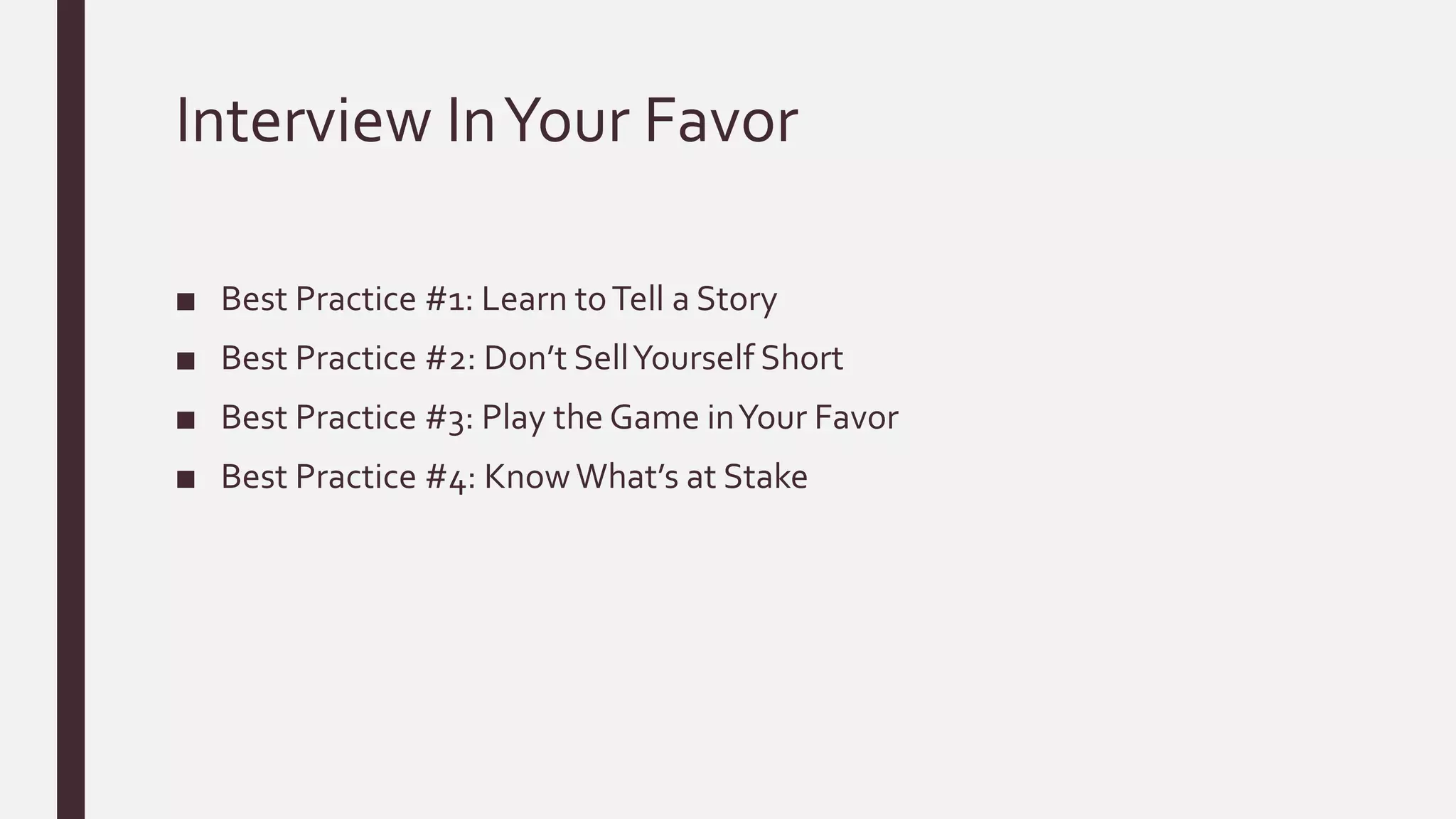 Interview InYour Favor
■ Best Practice #1: Learn toTell a Story
■ Best Practice #2: Don’t SellYourself Short
■ Best Practice #3: Play the Game inYour Favor
■ Best Practice #4: KnowWhat’s at Stake
 