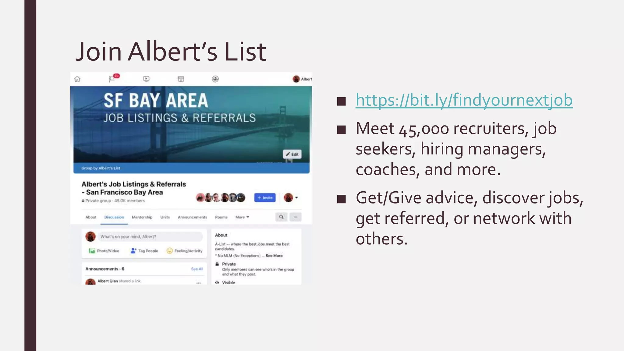 Join Albert’s List
■ https://bit.ly/findyournextjob
■ Meet 45,000 recruiters, job
seekers, hiring managers,
coaches, and more.
■ Get/Give advice, discover jobs,
get referred, or network with
others.
 