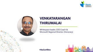#AzConfDev
VENKATARANGAN
THIRUMALAI
Whitespace leader, CEO Coach &
Microsoft Regional Director (Honorary)
 