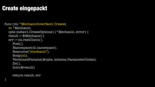 Create eingepackt
func (mi *MechanicInterface) Create(


m *Mechanic,


opts metav1.CreateOptions) (*Mechanic, error) {


result := &Mechanic{}


err := mi.restClient().


Post().


Namespace(di.namespace).


Resource("mechanic").


Body(m).


VersionedParams(&opts, scheme.ParameterCodes).


Do().


Into(&result)


return result, err


}
 