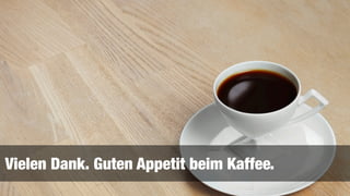 Vielen Dank. Guten Appetit beim Kaffee.
 