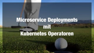 Microservice Deployments


mit


Kubernetes Operatoren
 