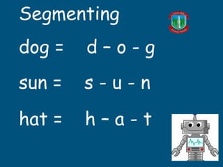 Segmenting
dog = d – o - g
sun = s - u - n
hat = h – a - t
 