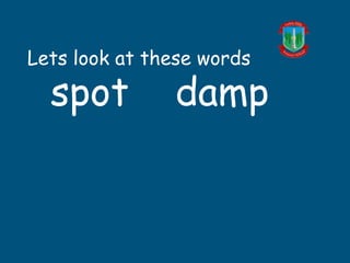 Lets look at these words
spot damp
 