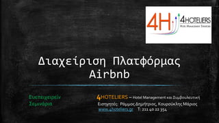 Διαχείριση Πλατφόρμας
Airbnb
Ευεπειχειρείν 4HOTELIERS – Hotel Management και Συμβουλευτική
Σεμινάρια Εισηγητές: Ράμμος Δημήτριος, Κουρούκλης Μάριος
www.4hoteliers.gr Τ: 211 40 22 354
 