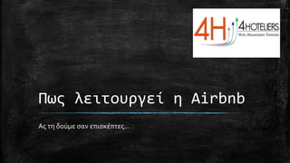 Πως λειτουργεί η Airbnb
Ας τη δούμε σαν επισκέπτες…
 