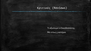 Κριτικές (Reviews)
Τι αξιολογεί ο Οικοδεσπότης.
Με 0 έως 5 αστέρια.
 