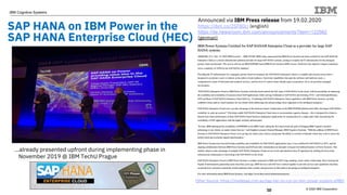 © 2020 IBM Corporation
IBM Cognitive Systems
10
SAP HANA on IBM Power in the
SAP HANA Enterprise Cloud (HEC)
...already presented upfront during implementing phase in
November 2019 @ IBM TechU Prague
Other Source: https://insidesap.com.au/sap-hec-to-run-on-ibm-power-system-e980/
Announced via IBM Press release from 19.02.2020
https://ibm.co/2SF80ci (english)
https://de.newsroom.ibm.com/announcements?item=122562
(german)
 