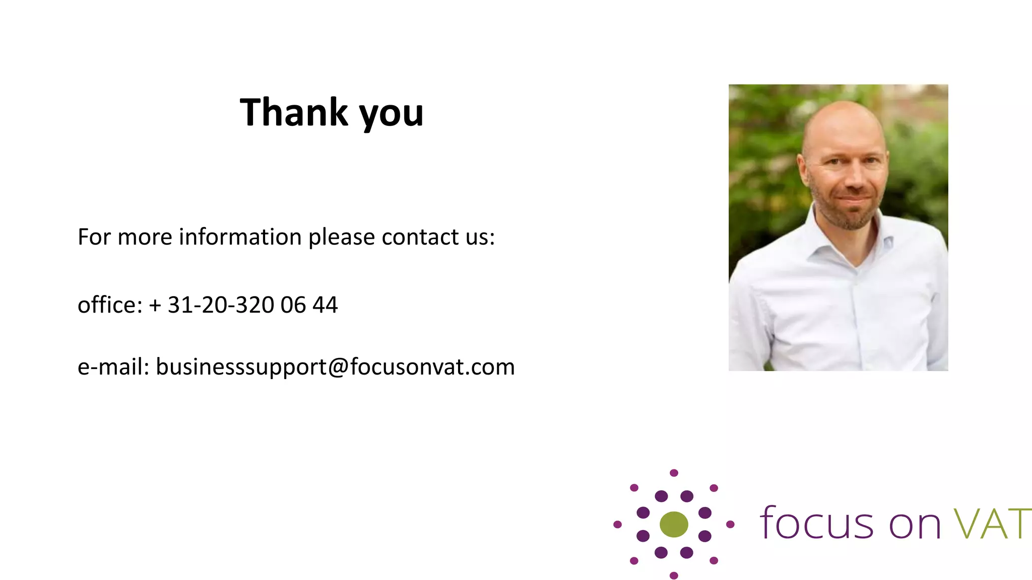 Thank you
For more information please contact us:
office: + 31-20-320 06 44
e-mail: businesssupport@focusonvat.com
 