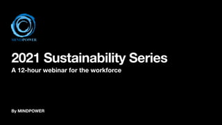 By MINDPOWER
2021 Sustainability Series
A 12-hour webinar for the workforce
 
