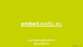 [
embed.eadtu.eu
39
CC-BY 4.0
w.p.dijkstra@tudelft.nl
@wpdijkstra
 