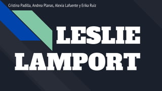 LESLIE
LAMPORT
Cristina Padilla, Andrea Planas, Alexia Lafuente y Erika Ruiz
 