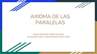 AXIOMA DE LAS
PARALELAS
MUAD MOHAND, LORIÉN PALACÍN,
ALEJANDRO SIMAL, PABLO MARTÍN, RAÚL PÉREZ
 