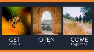 GET
curious
OPEN
it up
COME
together
 