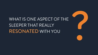 WHAT IS ONE ASPECT OF THE
SLEEPER THAT REALLY
RESONATED WITH YOU
?
 