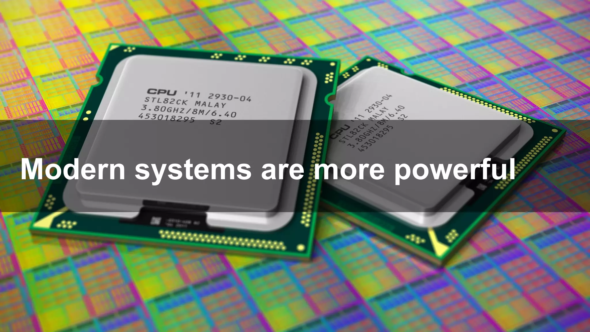 Modern systems are more powerful
 