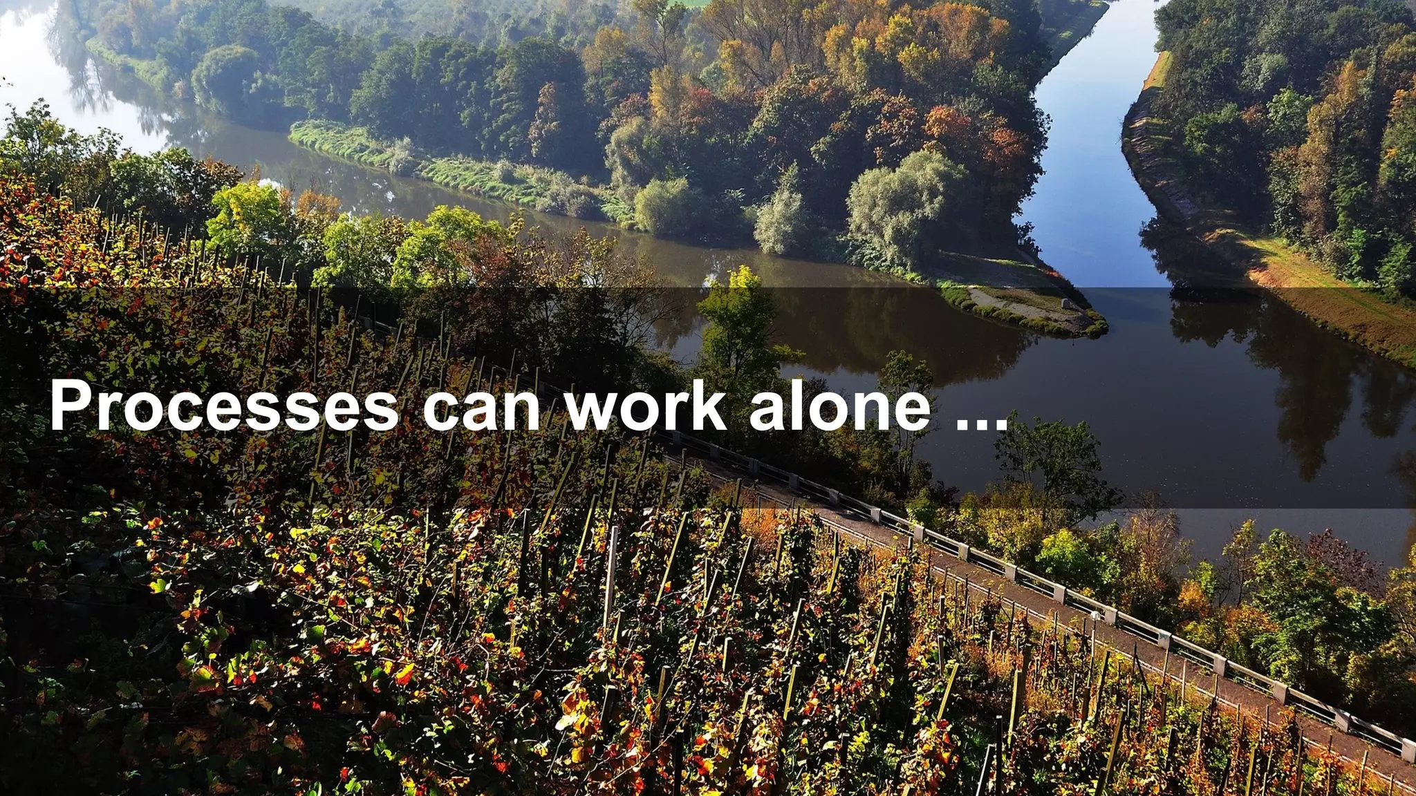 Processes can work alone ...
 