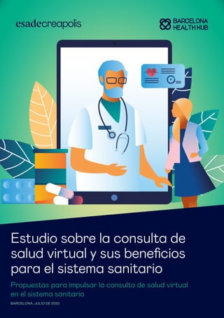Estudio sobre la consulta de
salud virtual y sus beneficios
para el sistema sanitario
Propuestas para impulsar la consulta de salud virtual
en el sistema sanitario
BARCELONA, JULIO DE 2020
 
