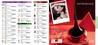 62 63
 
﻿
Divine EdT
50 ml.
Birimfiyat 398.00TL/100 ml.
11355 199,00TL
ÇİÇEKSİ ORYANTAL
ÇİÇEKSİ
ŞİPRE
ŞİPRE
ORYANTAL
 
﻿
So Fever Her EdP
50 ml.
Birimfiyat 318.00TL/100 ml.
31099 159,00TL
 
﻿
Eclat Femme Weekend EdT
50 ml.
Birimfiyat 358.00TL/100 ml.
31293 179,00TL
 
﻿
Divine Idol EdP
50 ml.
Birimfiyat 398.00TL/100 ml.
31297 199,00TL
 
﻿
Giordani Gold Essenza Parfüm
50 ml.
Birimfiyat 518.00TL/100 ml.
31816 259,00TL
 
﻿
Elvie EdT
50 ml.
Birimfiyat 278.00TL/100 ml.
32235 139,00TL
 
﻿
Amber Elixir Crystal EdP
50 ml.
Birimfiyat 398.00TL/100 ml.
33044 199,00TL
 
﻿
Giordani Gold White Original
EdP
50 ml.
Birimfiyat 398.00TL/100 ml.
33137 199,00TL
 
﻿
Possess The Secret EdP
50 ml.
Birimfiyat 478.00TL/100 ml.
33955 239,00TL
 
﻿
Lucia Bright Aura EdT
50 ml.
Birimfiyat 278.00TL/100 ml.
33960 139,00TL
 
﻿
Dare to Shine EdT
50 ml.
Birimfiyat 318.00TL/100 ml.
34484 159,00TL
 
﻿
Born To Fly For Her EdT
50 ml.
Birimfiyat 278.00TL/100 ml.
34488 139,00TL
 
﻿
Magnetista EdP
50 ml.
Birimfiyat 518.00TL/100 ml.
34492 259,00TL
 
﻿
Sensity Sun Sparkle Sprey Kolonya
200 ml.
Birimfiyat 34.50TL/100 ml.
34524 69,00TL
 
﻿
Sensity Pink Bloom Sprey Kolonya
200 ml.
Birimfiyat 34.50TL/100 ml.
34525 69,00TL
 
﻿
Eclat Amour EdT
50 ml.
Birimfiyat 278.00TL/100 ml.
35649 139,00TL
 
﻿
Amber Elixir Mystery EdP
50 ml.
Birimfiyat 398.00TL/100 ml.
35681 199,00TL
 
﻿
Love Potion Midnight Wish
EdP
50 ml.
Birimfiyat 358.00TL/100 ml.
35934 179,00TL
 
﻿
Wake Up Feel Good EdT
50 ml.
Birimfiyat 178.00TL/100 ml.
37213 89,00TL
 
﻿
Loved Up Feel Good EdT
50 ml.
Birimfiyat 178.00TL/100 ml.
37214 89,00TL
 
﻿
Joyce Roze EdT
50 ml.
Birimfiyat 178.00TL/100 ml.
37766 89,00TL
 
﻿
Joyce Turquoise EdT
50 ml.
Birimfiyat 178.00TL/100 ml.
37767 89,00TL
 
﻿
Joyce Jade EdT
50 ml.
Birimfiyat 178.00TL/100 ml.
37772 89,00TL
 
﻿
Giordani Gold Essenza
Sensuale EdP
30 ml.
Birimfiyat 596.67TL/100 ml.
38354 179,00TL
 
﻿
Lost in You for Her EdP
50 ml.
Birimfiyat 398.00TL/100 ml.
38508 199,00TL
 
﻿
Sensity Midnight Mist Sprey
Kolonya
200 ml.
Birimfiyat 34.50TL/100 ml.
34523 69,00TL
 
﻿
Be Happy Feel Good EdT
50 ml.
Birimfiyat 178.00TL/100 ml.
38914 89,00TL
ORYANTAL· Kakao
Tomurcukları, Çikolata, Zencefil
Baştan çıkarıcı içerikleriyle
karşı konulmaz hissettiren
Love Potion EdP, ilk olarak
çikolata notasıyla kalpleri
fethediyor. Çikolatanın
zencefil ve kakao
tomurcukları ile birlikteliği
ise heyecanı teninize
taşıyor.
Saf tutkuyla tanış!
KOKULAR
63
 
﻿
Love Potion EdP
50 ml.
Birim Fiyat 199.98TL/100 ml.
22442 179,00TL
99,99TL
 