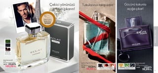 66 67
 
﻿
Eclat Homme EdT
75 ml.
Birim Fiyat 146.65TL/100 ml.
30173 199,00TL
109,99TL
ERKEKLERE
ÖZEL
67
ODUNSU·
Himalaya Çayı,
Barenia Derisi,
Tonka Fasulyesi
Çekici yönünüzü
ortaya çıkarın!
Bileğinizi şişenin
üzerine sürün ve
kokusunu
deneyin!
66
 
﻿
So Fever Together Him EdT
75 ml.
Birim Fiyat 133.32TL/100 ml.
35531 159,00TL
99,99TL
 
﻿
Excite Force EdT
75 ml.
Birim Fiyat 133.32TL/100 ml.
31639 159,00TL
99,99TL
ORYANTAL· Kuşüzümü Şerbeti,
Tatlı Kırmızıbiber, Sandal Ağacı
Gücünü kokunla
açığa çıkar!
Tutkularınızı takip edin!
AROMATİK· Kavun, Çam Dikeni,
Siyah Amber
 