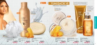 80 81
SAÇ
VE
KİŞİSEL
BAKIM
81
YUMUŞACIK VE
PÜRÜZSÜZ GÖRÜNÜM!
80
 
 Milk  Honey Gold Yumuşatıcı
Kremsi Sabun
75 g.
Birim Fiyat 11.99TL/100 g.
31604 14,00TL
8,99TL
 
 Milk  Honey Gold Kremli Duş Jeli
250 ml.
Birim Fiyat 8.80TL/100 ml.
35960 29,00TL
21,99TL
 
 Oriflame Banyo Lifi
Ebat: 18,5 x 9,5 cm.
8590 12,00TL
9,99TL
Ellerinizi nazikçe
temizleyen ve
yumuşatan, organik
bal ve süt özleri
içeren, hoş kokulu
sıvı sabun
Cildi besleyen,
nemlendiren ve
yumuşatan
sabun
İçeriğindeki badem kabuğu parçacıkları ile
sert ve cansız deriyi arındırarak cildinizi
bakıma hazır hale getiren vücut arındırıcısı
organik
bal ve süt özü
Cilde nem veren,
yumuşatan, besleyen
el ve vücut kremi
250ml.
Organik bal ve süt
özlerine sahip
kremli duş jeli
Banyo
Lifi





 
 Milk  Honey Gold
Pürüzsüzleştirici Vücut Arındırıcısı
200 ml.
Birim Fiyat 16.50TL/100 ml.
31601 46,00TL
32,99TL
 
 Milk  Honey Gold Besleyici
El  Vücut Kremi
250 ml.
Birim Fiyat 13.20TL/100 ml.
31602 52,00TL
32,99TL
 
 Milk  Honey Gold
Yumuşatıcı Sıvı El Sabunu
300 ml.
Birim Fiyat 10.00TL/100 ml.
31603 36,00TL
29,99TL

250ml.
 