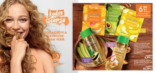 9
M A R T
D
Ü
N
Y
A
KAD I NLAR
G
Ü
N
Ü
DOĞALLIĞIYLA
ÇEVRESİNE
İLHAM VERİR.
 
 41959 Love Nature Smoothie
Mango Özlü Canlandırıcı Saç
Maskesi - Boyalı Saçlar 30 ml.
 
 41958 Love Nature Smoothie
Avokado Özlü Besleyici Saç Maskesi -
Tüm Saçlar 30 ml.
 
 41957 Love Nature Smoothie
Muz Özlü Yenileyici Saç Maskesi -
Kuru Saçlar 30 ml.
Birim Fiyat 23.30TL/100 ml.
 12,00TL
6,99TL
 
 38907 Love Nature Tatlı Badem
Özlü Saç ve Vücut Yağı 100 ml.
 
 34098 Love Nature Avokado Yağı
Özlü Vücut  Saç Yağı 100 ml.
Birim Fiyat 26.99TL/100 ml.
 39,00TL
26,99TL





8
Avokado Yağı Özlü
VÜCUT VE
SAÇ YAĞI
Tatlı Badem Yağı Özlü
VÜCUT VE
SAÇ YAĞI
Yenilenmeye
ihtiyaç duyan
kuru saçlara!
Canlanmaya
ihtiyaç duyan
boyalısaçlara!
Besleyici
bakıma ihtiyaç
duyan herkese!
BAŞLAYAN
FİYATLARLA
6,
99
TL‘den
 