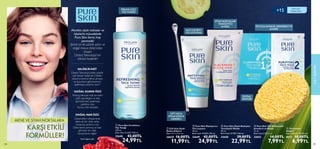 100 101
CİLT
BAKIMI
101
DOĞAL GUAVA ÖZÜ
Peeling etkisiyle cildi temizler;
cildin parlaklığını ve leke
görünümünü azaltmaya
yardımcı olur.
Ayrıca cildi rahatlatır.
Akneler, siyah noktalar ve
lekelerle mücadelede
Pure Skin Serisi, hep
yanınızda!
Şimdi siz de salisilik asitin ve
doğal meyve özlerinden
oluşan
DetectTeknolojisi’nin
etkisini keşfedin!
*İçerik bilgisine göre
SALİSİLİKASİT
DetectTeknolojisi’ndeki salisilik
asit, akneyi hedef alır. Ciltteki
sebumu kontrol altına almaya
ve kusurların görünümünü
azaltmaya yardımcı olur.*
DOĞAL NAR ÖZÜ
Gözenekleri sıkılaştırarak
daha sıkı bir cilde sahip
olmanıza yardımcı olur.
Daha temiz, arınmış ve taze
görünen bir cilde
kavuşmanızı sağlar.
+15 TÜM CİLT
TİPLERİ İÇİN
AKNE VE SİYAH NOKTALARA
KARŞI ETKİLİ
FORMÜLLER!
100
FERAHLATICI
YÜZ TONİĞİ
DOĞAL
SÜNGER
 
 Çift Uçlu Siyah
Nokta Giderici
Ebat: 0,7 x 11,5 cm.
26825 16,00TL
 11,99TL
 
 Pure Skin Ferahlatıcı
Yüz Toniği
150 ml.
Birim Fiyat 16.66TL/100 ml.
32648 42,00TL
 24,99TL
 
 Pure Skin Matlaştırıcı
Yüz Losyonu
50 ml.
Birim Fiyat 49.98TL/100 ml.
32649 42,00TL
 24,99TL
 
 Pure Skin Siyah Noktaları
Temizleyici Maske
50 ml.
Birim Fiyat 45.98TL/100 ml.
32650 39,00TL
 22,99TL
 
 Pure Skin Tek Kullanımlık
Arındırıcı ve Maske
12 ml.
Birim Fiyat 0.67TL/ ml.
32652 14,00TL
 7,99TL
 
 Temizleme
Süngeri
Ebat: yaklaşık 75x10 mm.
8617 10,00TL
 6,99TL
ÇİFT UÇLU
SİYAH NOKTA
GİDERİCİ






MATLAŞTIRICI
YÜZ LOSYONU
SİYAH NOKTALARI
TEMİZLEYİCİ
MASKE TEK KULLANIMLIK ARINDIRICI VE
MASKE
 