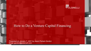 How to Do a Venture Capital Financing
Presented on January 7, 2021 by Jason Putnam Gordon
Email: jgordon@polsinelli.com
 