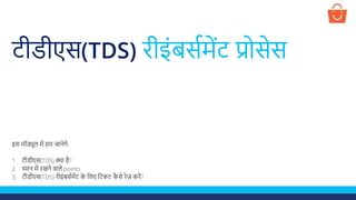 टीडीएस(TDS) रीइंबससमेंट प्रोसेस
इस मॉड्यूल में हम जानेगे:
1. टीडीएस(TDS) क्या है?
2. ध्यान में रखने वाले points
3. टीडीएस(TDS) रीइंबससमेंट के ललए लटकट कै से रेज़ करें?
 