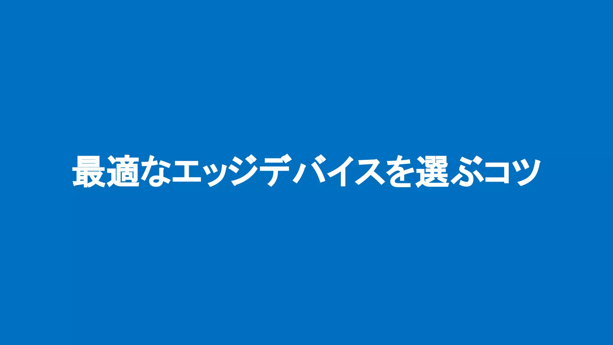 最適なエッジデバイスを選ぶコツ
 